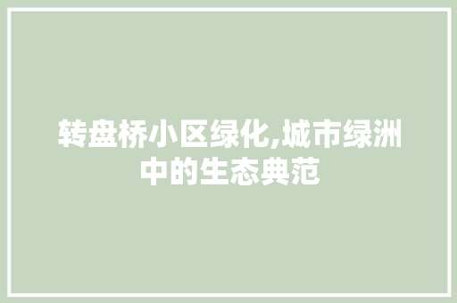 转盘桥小区绿化,城市绿洲中的生态典范