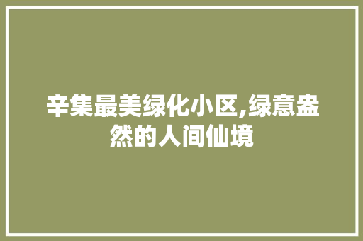 辛集最美绿化小区,绿意盎然的人间仙境