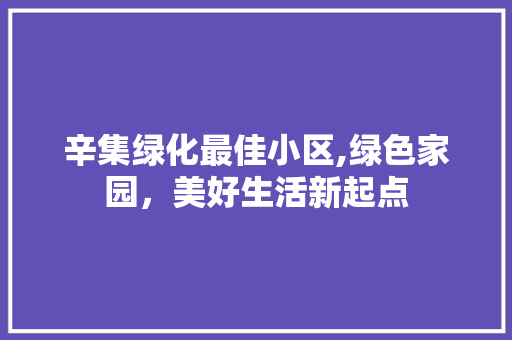 辛集绿化最佳小区,绿色家园，美好生活新起点 蔬菜种植