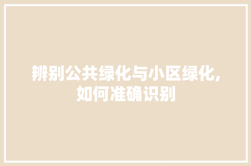 辨别公共绿化与小区绿化,如何准确识别