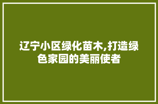 辽宁小区绿化苗木,打造绿色家园的美丽使者