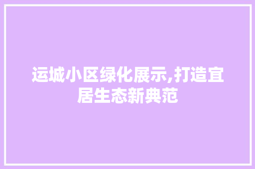 运城小区绿化展示,打造宜居生态新典范