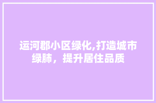 运河郡小区绿化,打造城市绿肺，提升居住品质 水果种植