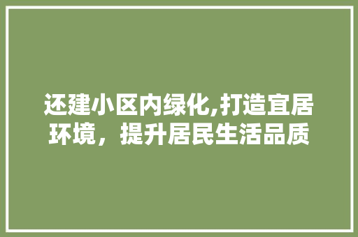 还建小区内绿化,打造宜居环境，提升居民生活品质