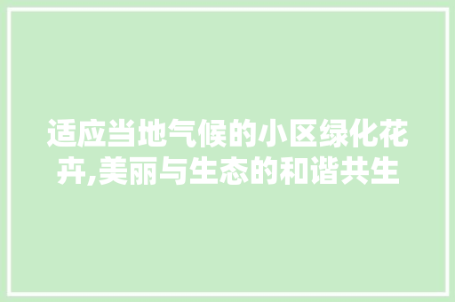 适应当地气候的小区绿化花卉,美丽与生态的和谐共生