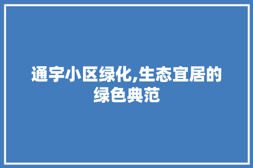 通宇小区绿化,生态宜居的绿色典范