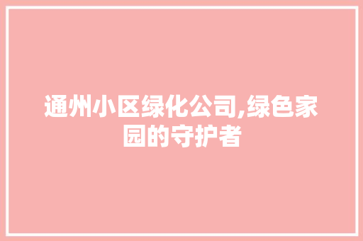 通州小区绿化公司,绿色家园的守护者