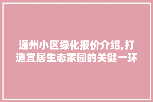 通州小区绿化报价介绍,打造宜居生态家园的关键一环