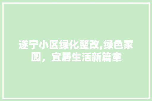 遂宁小区绿化整改,绿色家园，宜居生活新篇章