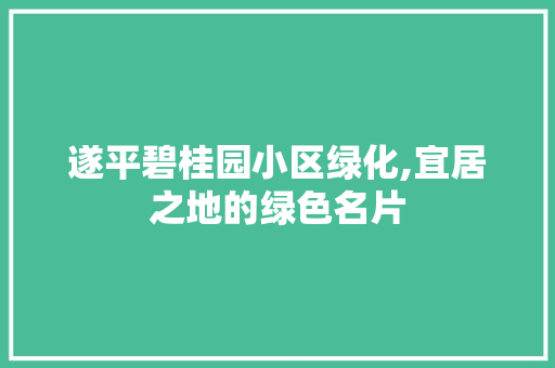 遂平碧桂园小区绿化,宜居之地的绿色名片