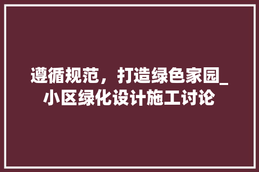 遵循规范，打造绿色家园_小区绿化设计施工讨论