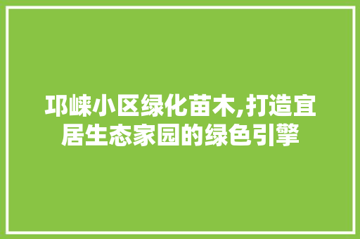 邛崃小区绿化苗木,打造宜居生态家园的绿色引擎