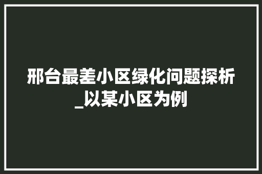 邢台最差小区绿化问题探析_以某小区为例