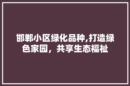 邯郸小区绿化品种,打造绿色家园，共享生态福祉