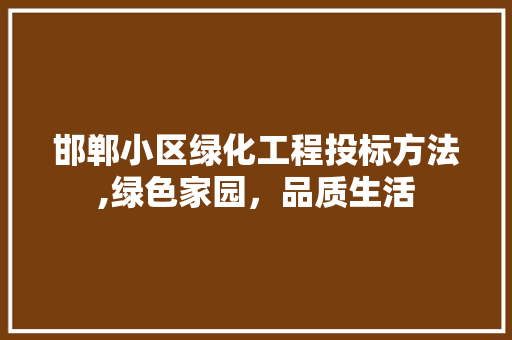 邯郸小区绿化工程投标方法,绿色家园，品质生活