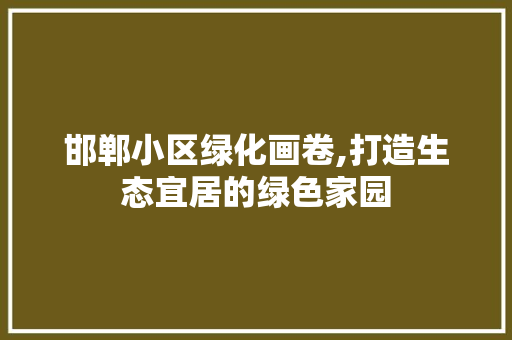 邯郸小区绿化画卷,打造生态宜居的绿色家园