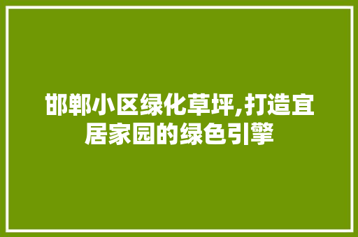 邯郸小区绿化草坪,打造宜居家园的绿色引擎