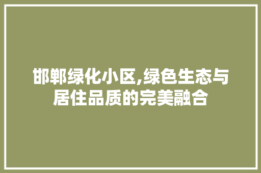 邯郸绿化小区,绿色生态与居住品质的完美融合