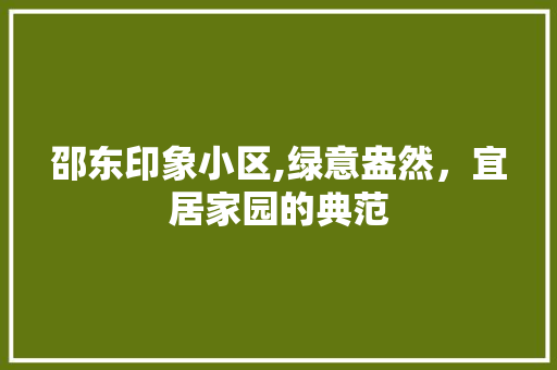 邵东印象小区,绿意盎然，宜居家园的典范