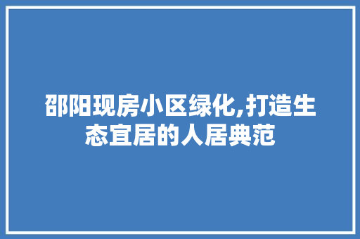 邵阳现房小区绿化,打造生态宜居的人居典范