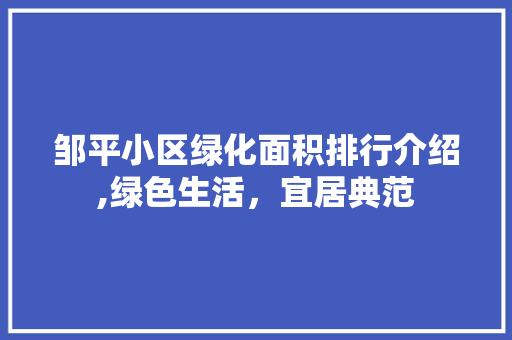 邹平小区绿化面积排行介绍,绿色生活，宜居典范