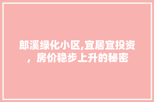 郎溪绿化小区,宜居宜投资，房价稳步上升的秘密