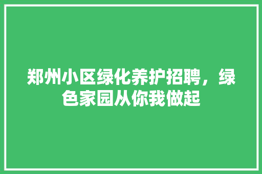 郑州小区绿化养护招聘，绿色家园从你我做起