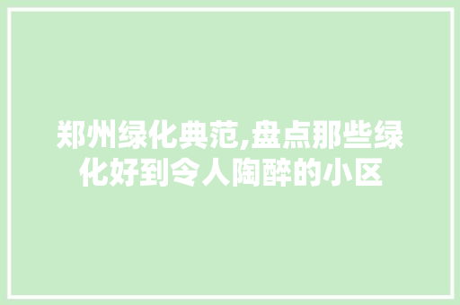 郑州绿化典范,盘点那些绿化好到令人陶醉的小区