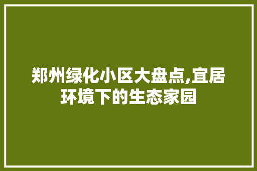 郑州绿化小区大盘点,宜居环境下的生态家园