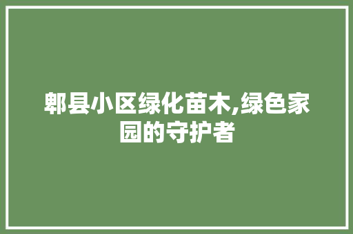 郫县小区绿化苗木,绿色家园的守护者