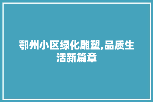 鄂州小区绿化雕塑,品质生活新篇章