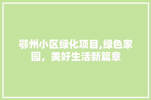 鄂州小区绿化项目,绿色家园，美好生活新篇章