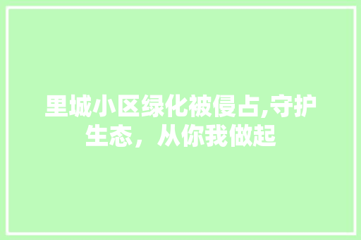 里城小区绿化被侵占,守护生态，从你我做起