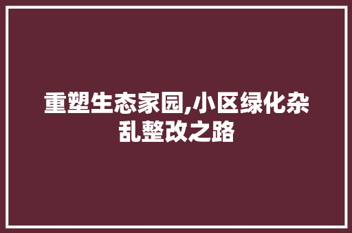 重塑生态家园,小区绿化杂乱整改之路 土壤施肥