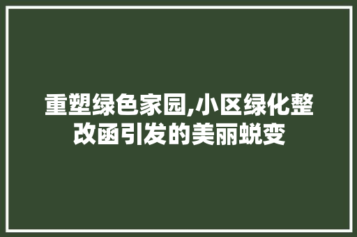 重塑绿色家园,小区绿化整改函引发的美丽蜕变