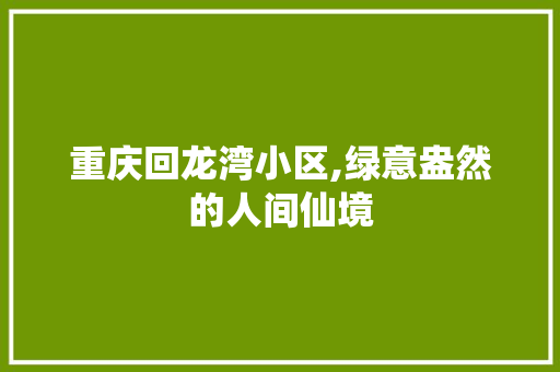 重庆回龙湾小区,绿意盎然的人间仙境