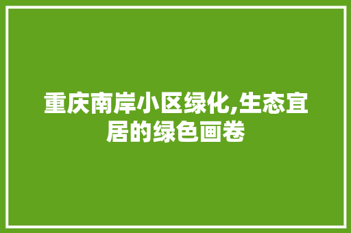 重庆南岸小区绿化,生态宜居的绿色画卷