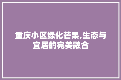 重庆小区绿化芒果,生态与宜居的完美融合