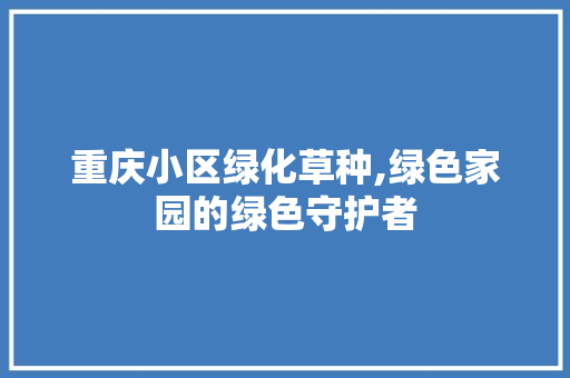 重庆小区绿化草种,绿色家园的绿色守护者