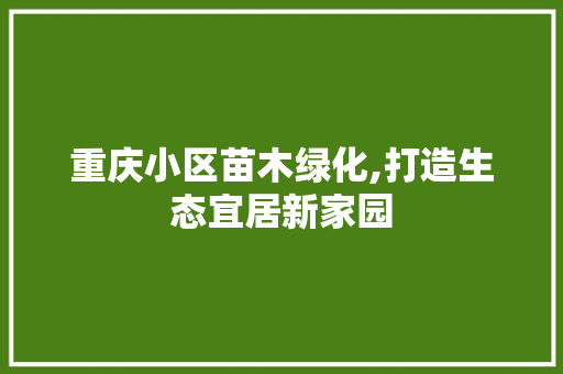 重庆小区苗木绿化,打造生态宜居新家园