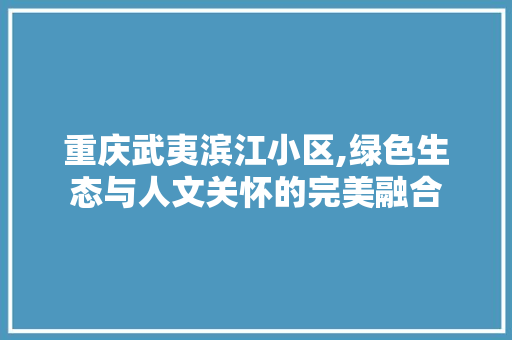 重庆武夷滨江小区,绿色生态与人文关怀的完美融合