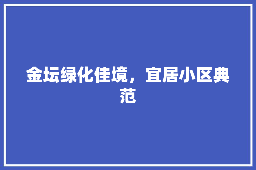 金坛绿化佳境，宜居小区典范