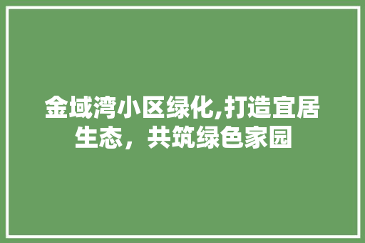 金域湾小区绿化,打造宜居生态，共筑绿色家园