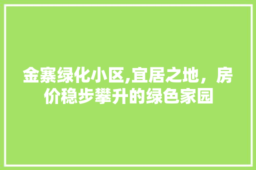 金寨绿化小区,宜居之地，房价稳步攀升的绿色家园