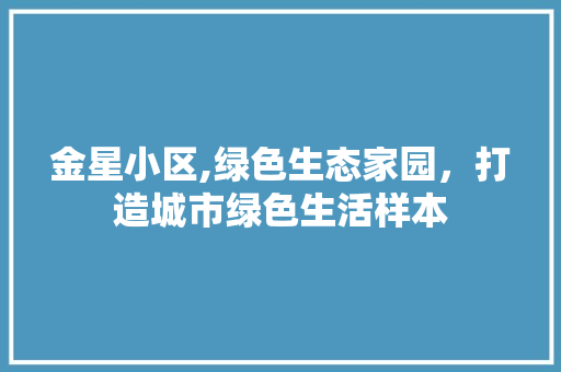 金星小区,绿色生态家园，打造城市绿色生活样本