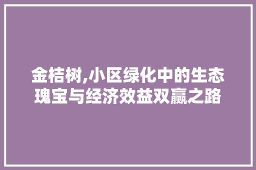 金桔树,小区绿化中的生态瑰宝与经济效益双赢之路