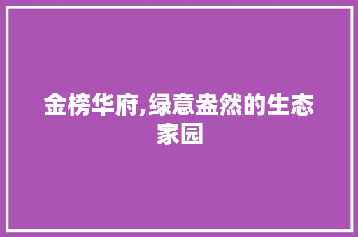 金榜华府,绿意盎然的生态家园