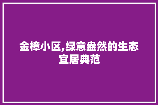 金樟小区,绿意盎然的生态宜居典范