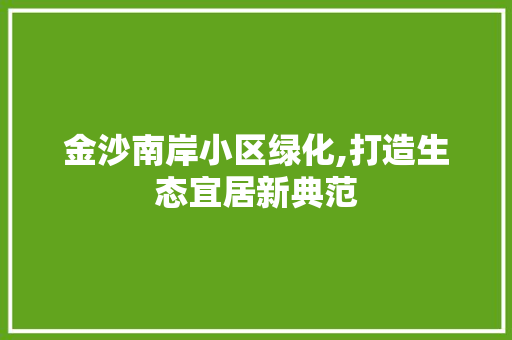 金沙南岸小区绿化,打造生态宜居新典范