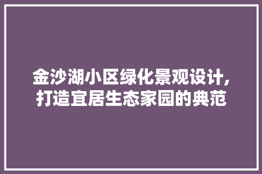 金沙湖小区绿化景观设计,打造宜居生态家园的典范